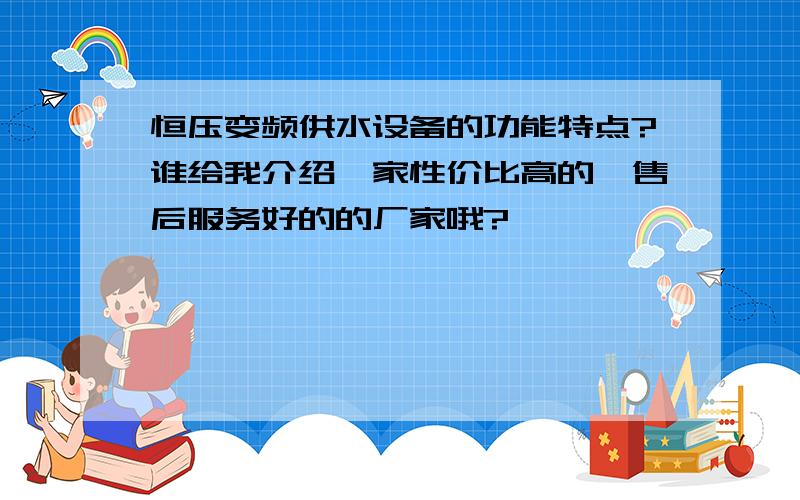 恒压变频供水设备的功能特点?谁给我介绍一家性价比高的,售后服务好的的厂家哦?