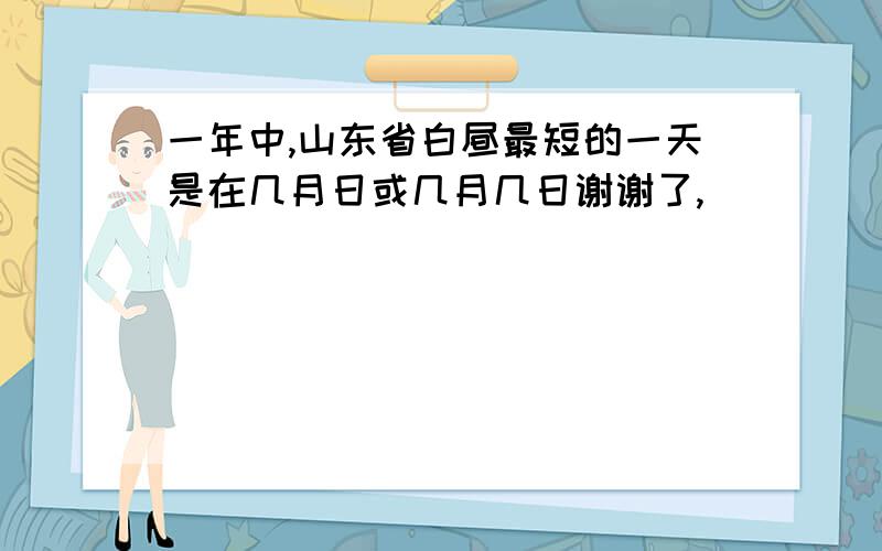 一年中,山东省白昼最短的一天是在几月日或几月几日谢谢了,