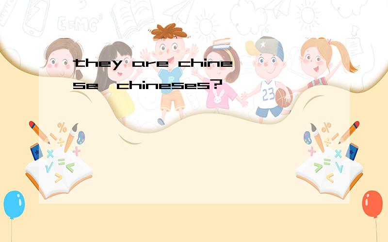 they are chinese,chineses?