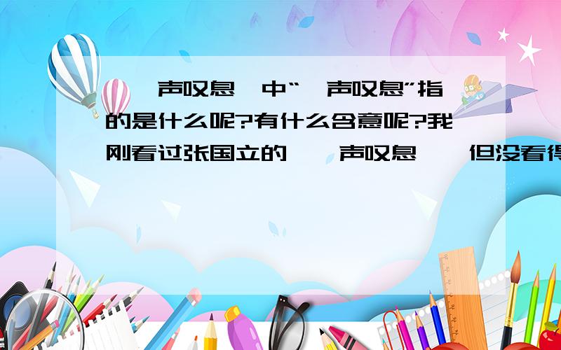 《一声叹息》中“一声叹息”指的是什么呢?有什么含意呢?我刚看过张国立的《一声叹息》,但没看得明白.