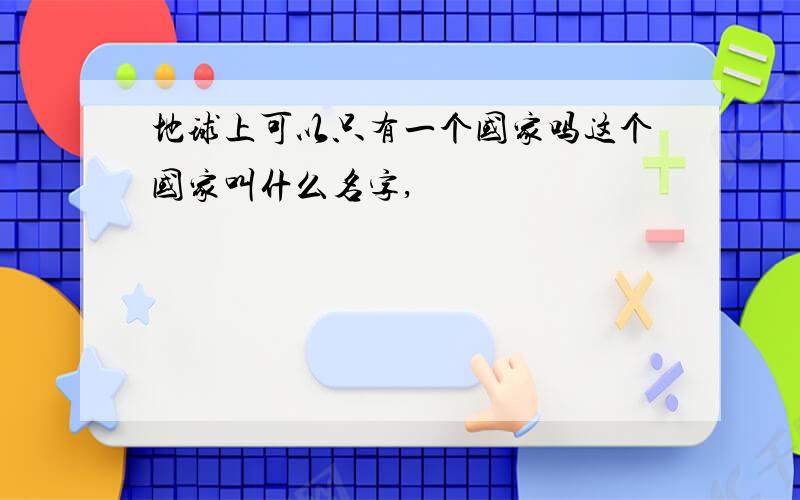 地球上可以只有一个国家吗这个国家叫什么名字,