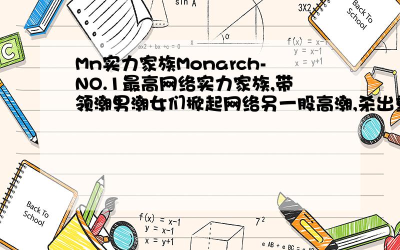 Mn实力家族Monarch-NO.1最高网络实力家族,带领潮男潮女们掀起网络另一股高潮,杀出重围成为焦点…招收网络实力红人有意者留言!共创辉煌