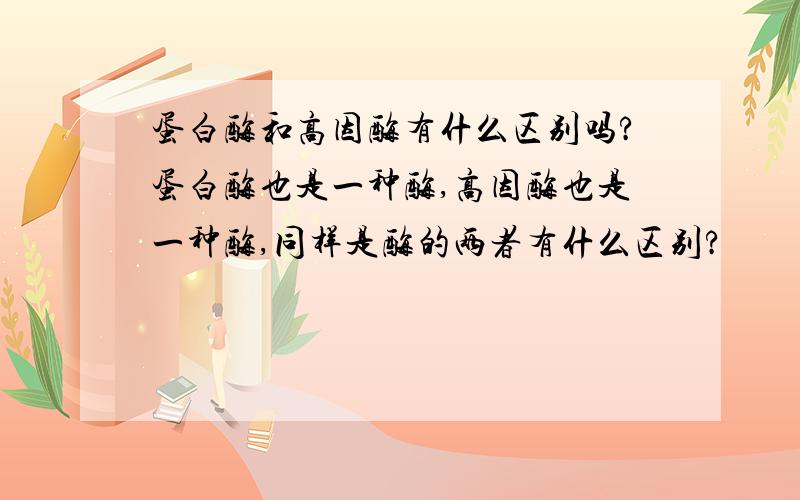 蛋白酶和高因酶有什么区别吗?蛋白酶也是一种酶,高因酶也是一种酶,同样是酶的两者有什么区别?