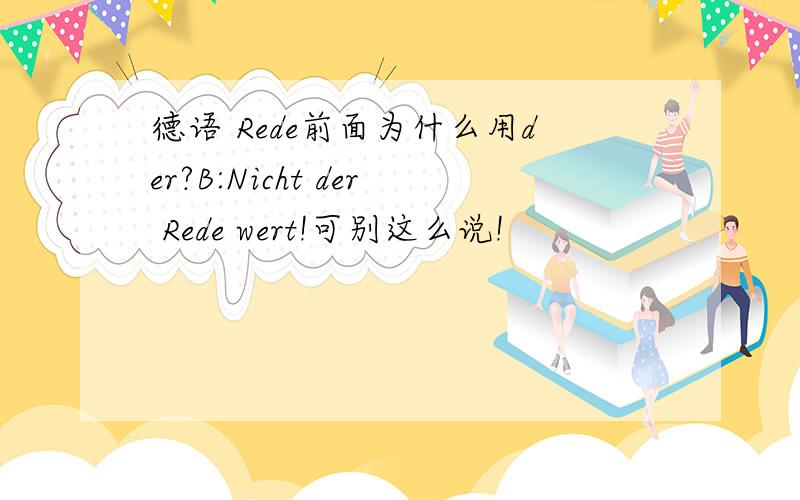 德语 Rede前面为什么用der?B:Nicht der Rede wert!可别这么说!