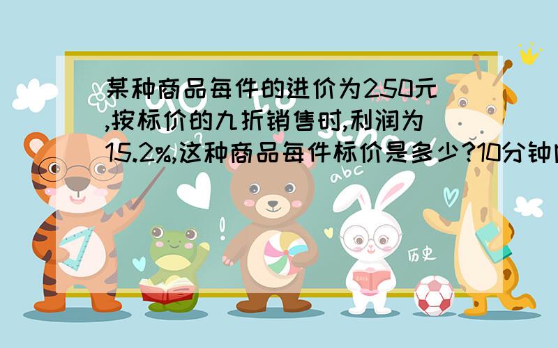 某种商品每件的进价为250元,按标价的九折销售时,利润为15.2%,这种商品每件标价是多少?10分钟内回答~~~要是方程！！！