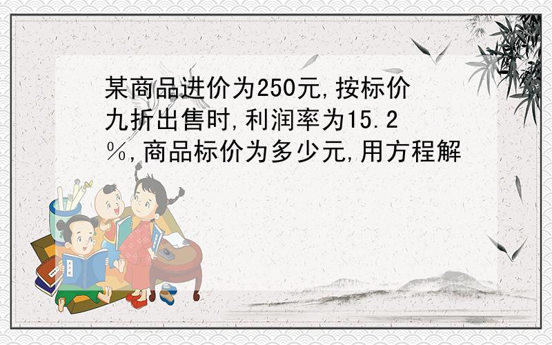 某商品进价为250元,按标价九折出售时,利润率为15.2％,商品标价为多少元,用方程解