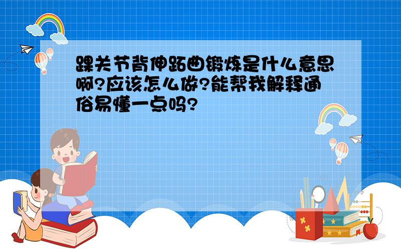 踝关节背伸跖曲锻炼是什么意思啊?应该怎么做?能帮我解释通俗易懂一点吗?