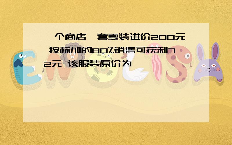 一个商店一套夏装进价200元 按标加的80%销售可获利72元 该服装原价为