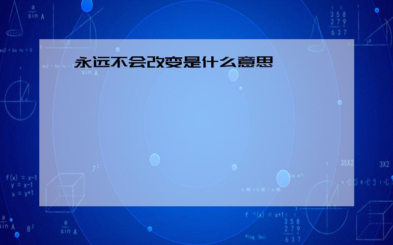 永远不会改变是什么意思