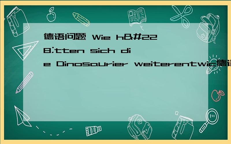 德语问题 Wie hätten sich die Dinosaurier weiterentwic德语问题Wie hätten sich die Dinosaurier weiterentwickelt, wenn sie nicht ausgestorben ____ ?空缺处是否应该填wären?