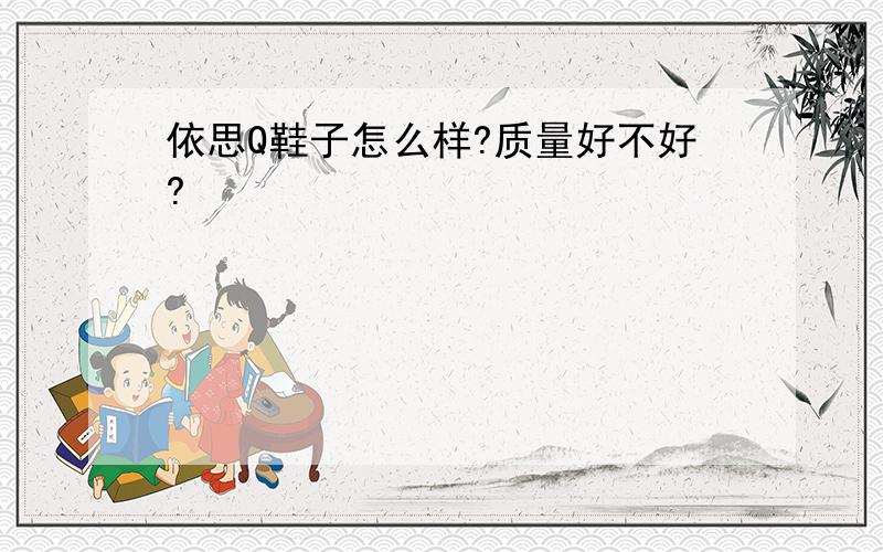 依思Q鞋子怎么样?质量好不好?