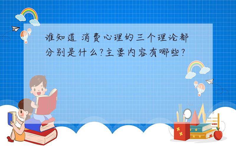 谁知道 消费心理的三个理论都分别是什么?主要内容有哪些?