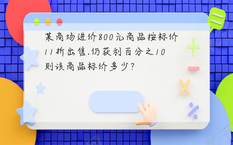 某商场进价800元商品按标价11折出售.仍获利百分之10则该商品标价多少?