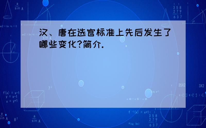 汉、唐在选官标准上先后发生了哪些变化?简介.