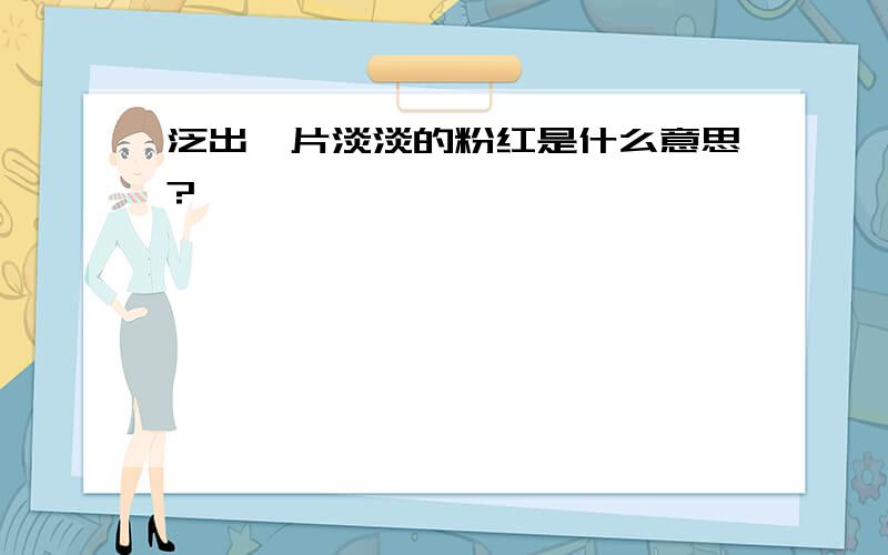 泛出一片淡淡的粉红是什么意思?