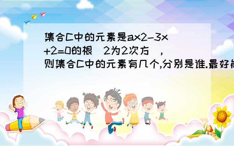 集合C中的元素是ax2-3x+2=0的根(2为2次方),则集合C中的元素有几个,分别是谁.最好能再讲讲明白