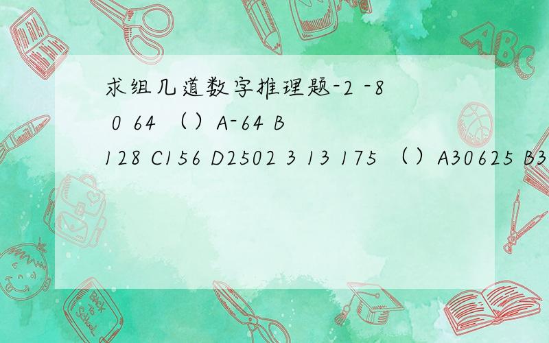 求组几道数字推理题-2 -8 0 64 （）A-64 B128 C156 D2502 3 13 175 （）A30625 B30651 C30759 D309523 7 16 107 （）A1707 B1704 C1086 D1072