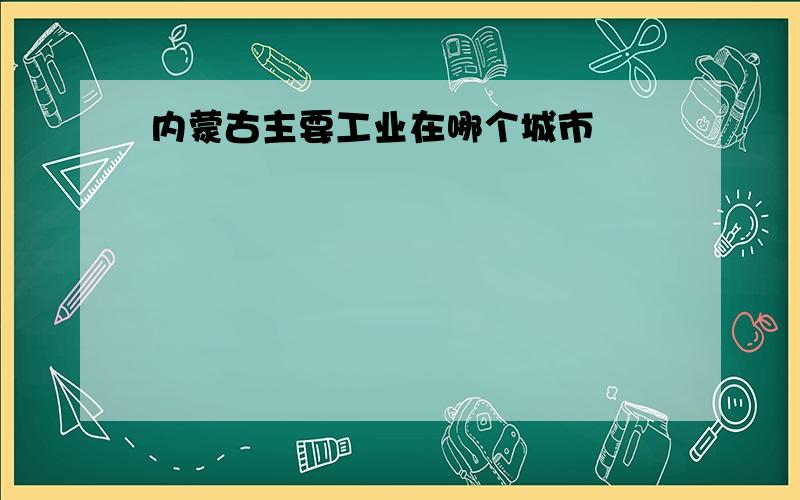 内蒙古主要工业在哪个城市