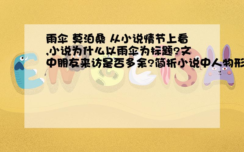 雨伞 莫泊桑 从小说情节上看,小说为什么以雨伞为标题?文中朋友来访是否多余?简析小说中人物形象的特点(奥莱伊太太、奥莱伊）文中画线句子在刻画人物时运用了怎样的描写手法?有何作用