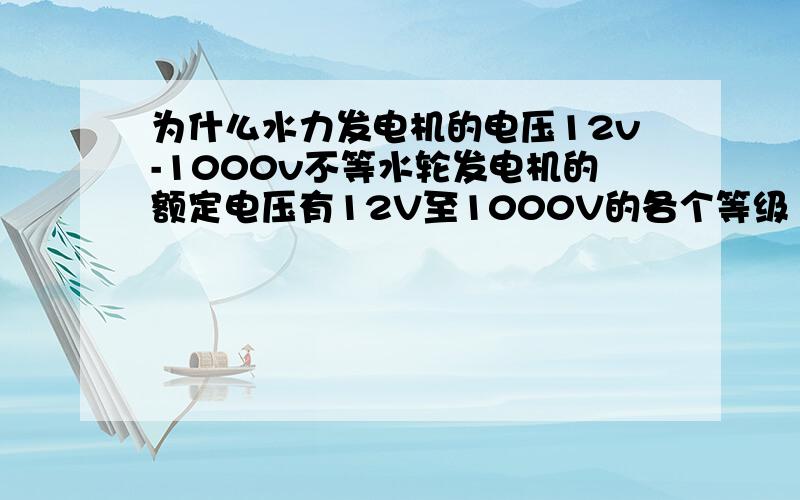 为什么水力发电机的电压12v-1000v不等水轮发电机的额定电压有12V至1000V的各个等级