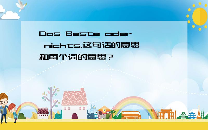 Das Beste oder nichts.这句话的意思和每个词的意思?