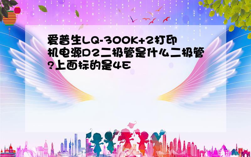 爱普生LQ-300K+2打印机电源D2二极管是什么二极管?上面标的是4E