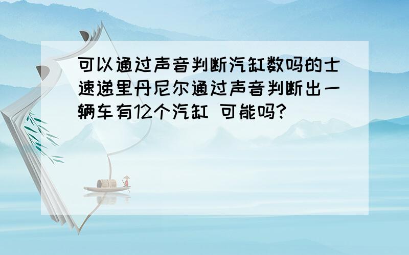 可以通过声音判断汽缸数吗的士速递里丹尼尔通过声音判断出一辆车有12个汽缸 可能吗?