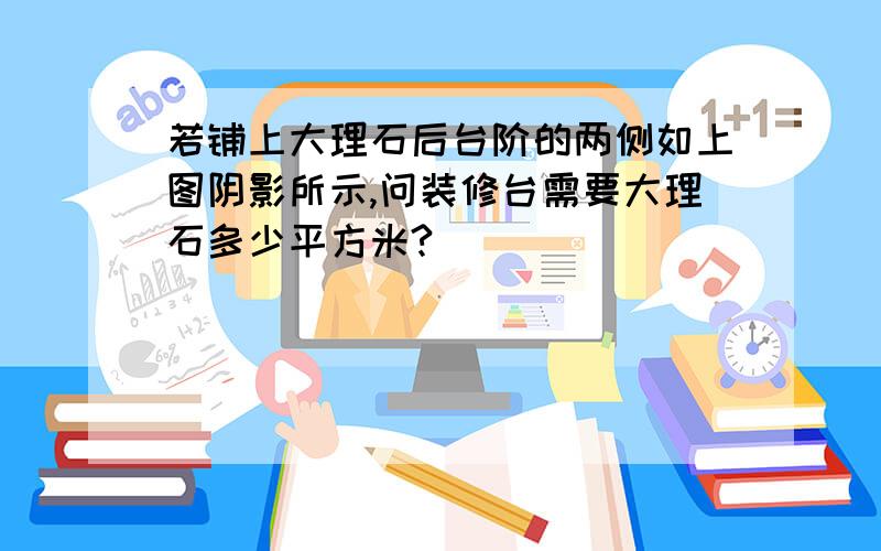 若铺上大理石后台阶的两侧如上图阴影所示,问装修台需要大理石多少平方米?