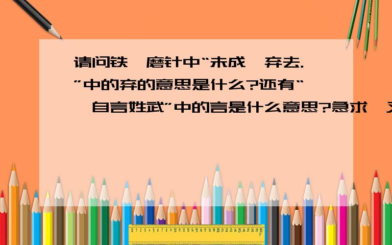 请问铁杵磨针中“未成,弃去.”中的弃的意思是什么?还有“媪自言姓武”中的言是什么意思?急求,又快又好的我给他再加5点悬赏分