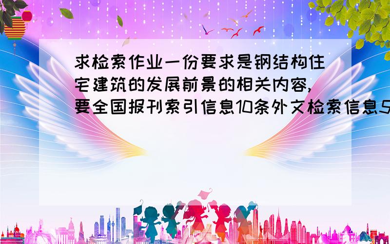 求检索作业一份要求是钢结构住宅建筑的发展前景的相关内容,要全国报刊索引信息10条外文检索信息5条选用数据库《中文科技期刊全文数据库》信息15条.检索过程和方法：说明用了哪些检中