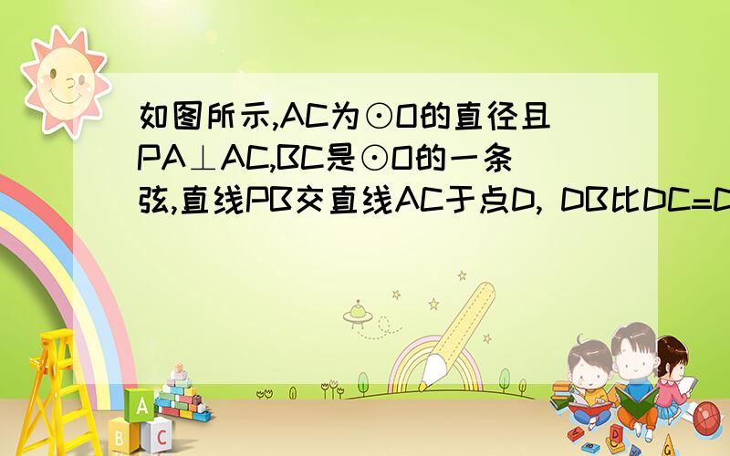 如图所示,AC为⊙O的直径且PA⊥AC,BC是⊙O的一条弦,直线PB交直线AC于点D, DB比DC=DC比DO=3分支2. （1）求证：直线PB是⊙O的切线； （2）求cos∠BCA的值.