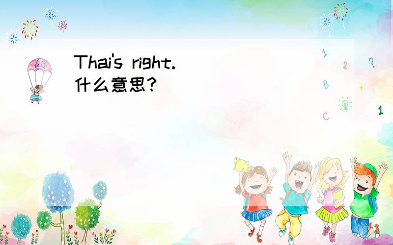 Thai's right. 什么意思?