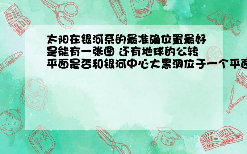 太阳在银河系的最准确位置最好是能有一张图 还有地球的公转平面是否和银河中心大黑洞位于一个平面复制别来