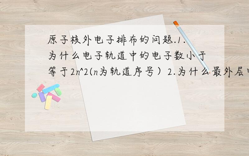 原子核外电子排布的问题.1.为什么电子轨道中的电子数小于等于2n^2(n为轨道序号）2.为什么最外层电子数为8时是稳定结构?3.最外层电子数与原子的化合价有何关系?为什么有这种关系?