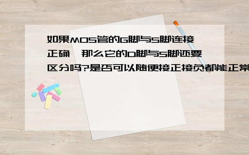 如果MOS管的G脚与S脚连接正确,那么它的D脚与S脚还要区分吗?是否可以随便接正接负都能正常导通?