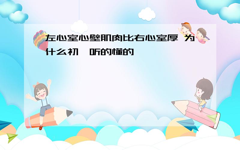 左心室心壁肌肉比右心室厚 为什么初一听的懂的