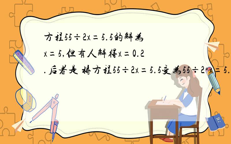 方程55÷2x=5.5的解为x=5,但有人解得x=0.2.后者是 将方程55÷2x=5.5变为55÷2*x=5.5解得的.到底是哪个结方程55÷2x=5.5的解为x=5,但有人居然解得x=0.2.后者是将方程55÷2x=5.5变为55÷2*x=5.5解得的.到底是哪个