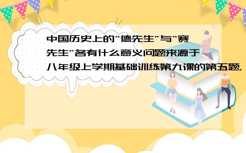 中国历史上的“德先生”与“赛先生”各有什么意义问题来源于八年级上学期基础训练第九课的第五题.