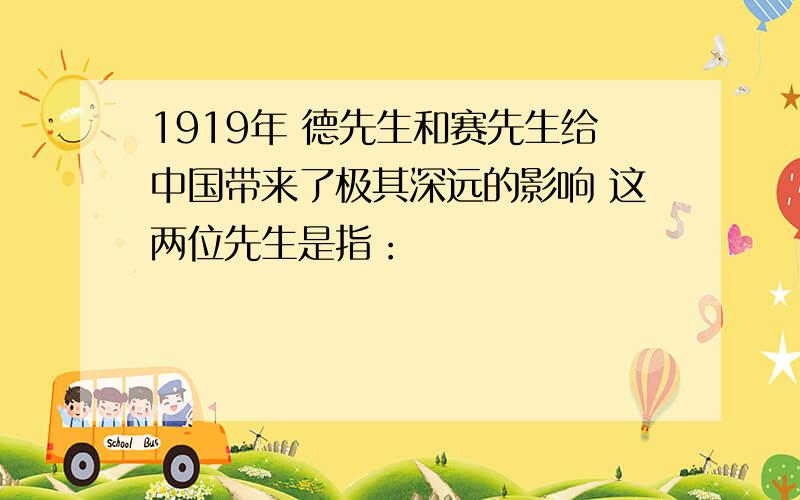 1919年 德先生和赛先生给中国带来了极其深远的影响 这两位先生是指：