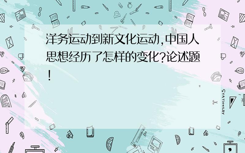 洋务运动到新文化运动,中国人思想经历了怎样的变化?论述题!