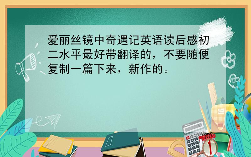 爱丽丝镜中奇遇记英语读后感初二水平最好带翻译的，不要随便复制一篇下来，新作的。