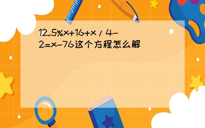 12.5%x+16+x/4-2=x-76这个方程怎么解