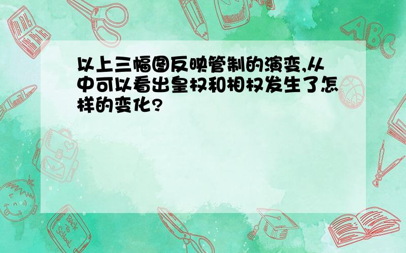 以上三幅图反映管制的演变,从中可以看出皇权和相权发生了怎样的变化?