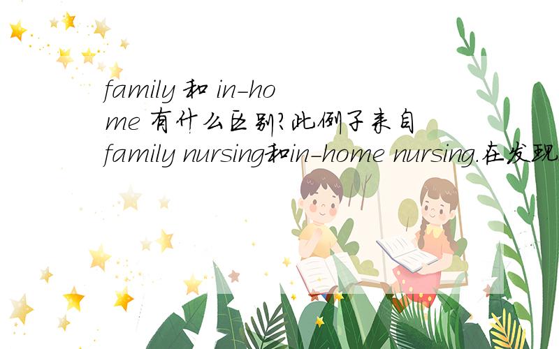 family 和 in-home 有什么区别?此例子来自family nursing和in-home nursing.在发现这两个短语的文章中，它们都是形容词.