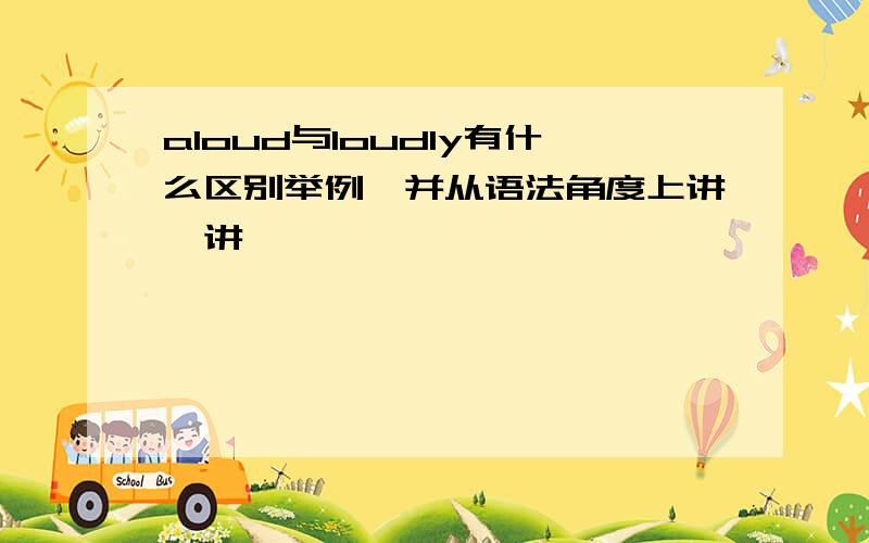 aloud与loudly有什么区别举例,并从语法角度上讲一讲