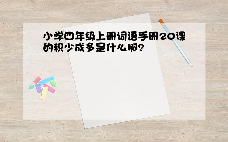 小学四年级上册词语手册20课的积少成多是什么啊?