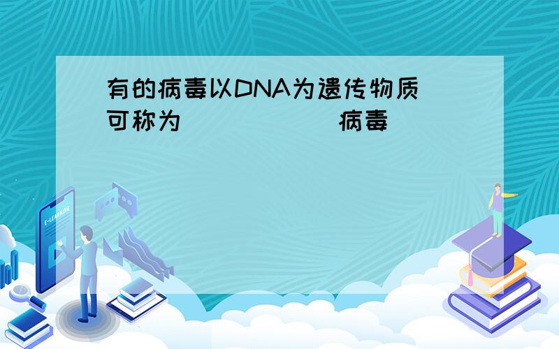 有的病毒以DNA为遗传物质 可称为______病毒