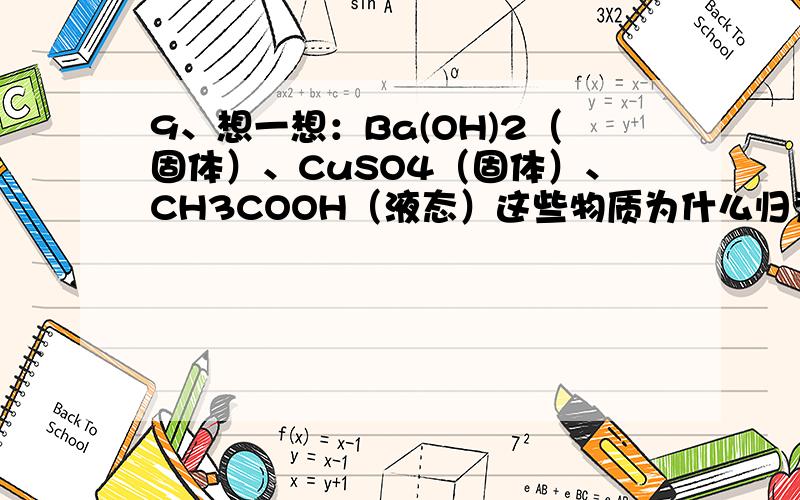 9、想一想：Ba(OH)2（固体）、CuSO4（固体）、CH3COOH（液态）这些物质为什么归为一类,下列哪些物质还可以和它们归为一类（ ）A．\x05硝酸钠 B．75％的酒精溶液 \x05C．Fe(OH)3胶体 D．豆浆是因为