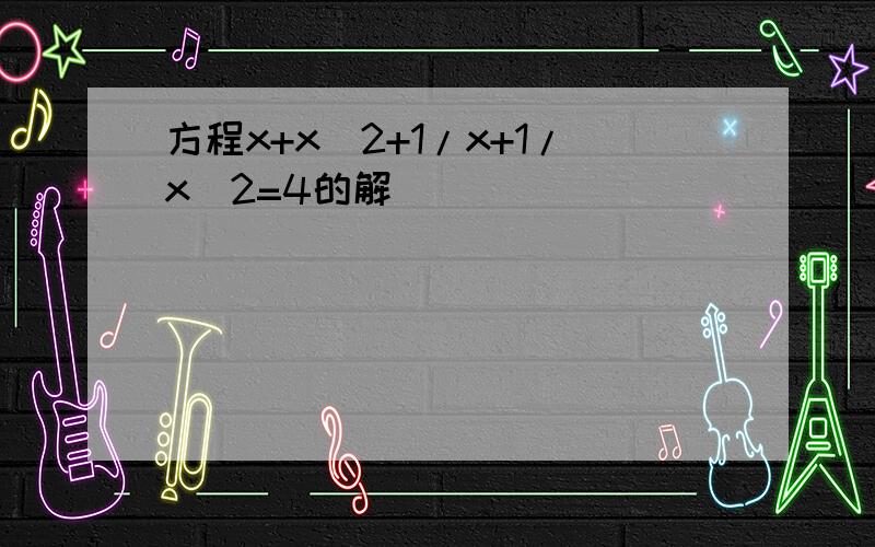 方程x+x^2+1/x+1/x^2=4的解