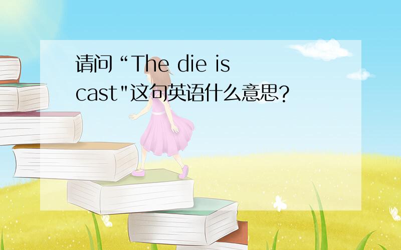 请问“The die is cast